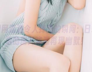 在果团网遭遇令人捧腹的瞬间：日本女老湿的图片资源再现幽默！