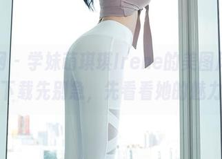 秀人网 - 学妹萌琪琪Irene的美图风暴，下载先别急，先看看她的魅力